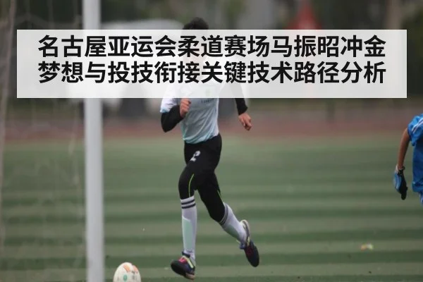 名古屋亚运会柔道赛场马振昭冲金梦想与投技衔接关键技术路径分析